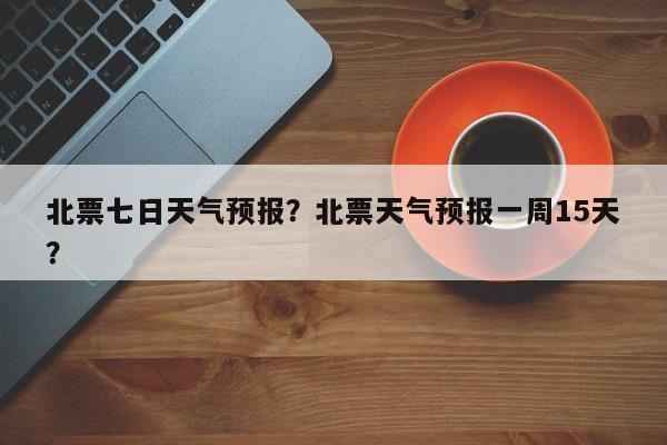 北票七日天气预报？北票天气预报一周15天？  第1张