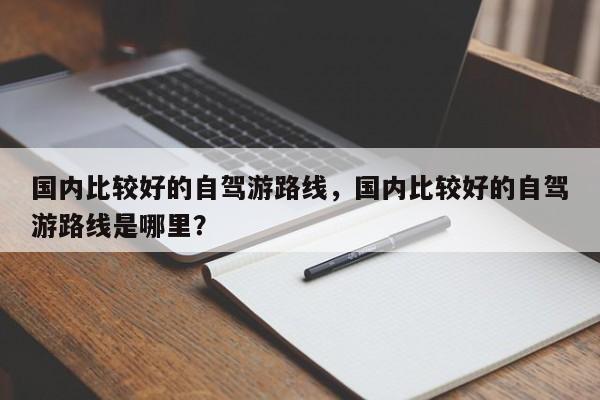 国内比较好的自驾游路线，国内比较好的自驾游路线是哪里？  第1张