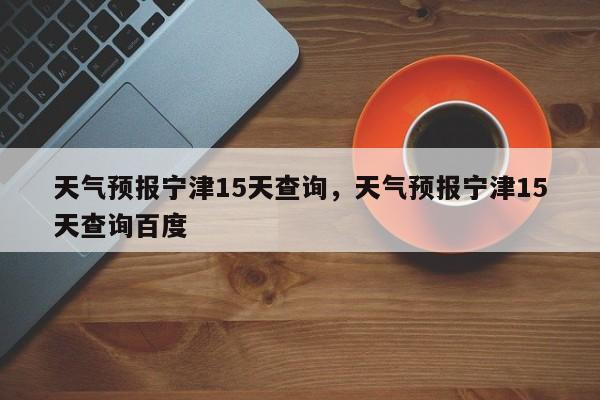 天气预报宁津15天查询，天气预报宁津15天查询百度  第1张