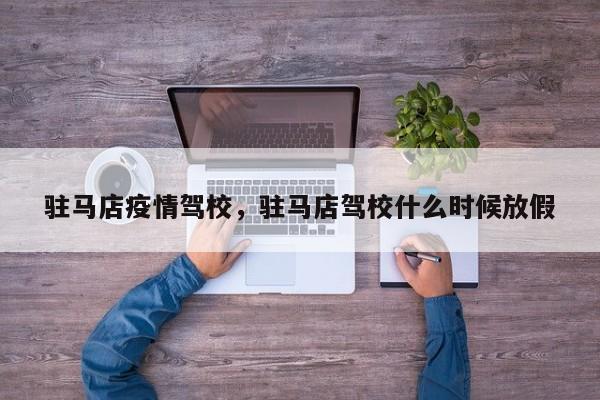 驻马店疫情驾校，驻马店驾校什么时候放假  第1张