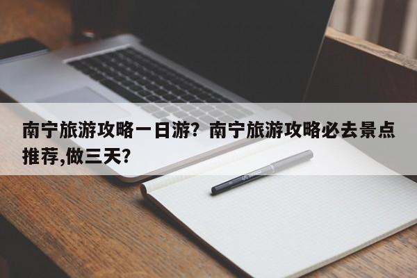 南宁旅游攻略一日游？南宁旅游攻略必去景点推荐,做三天？  第1张