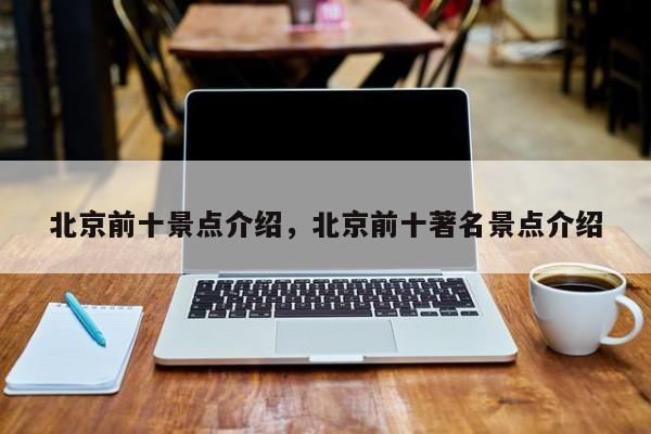 北京前十景点介绍，北京前十著名景点介绍  第1张
