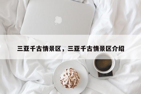 三亚千古情景区，三亚千古情景区介绍  第1张
