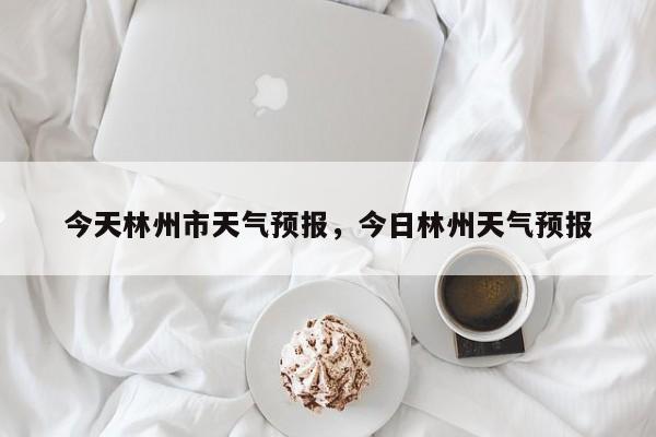 今天林州市天气预报，今日林州天气预报  第1张
