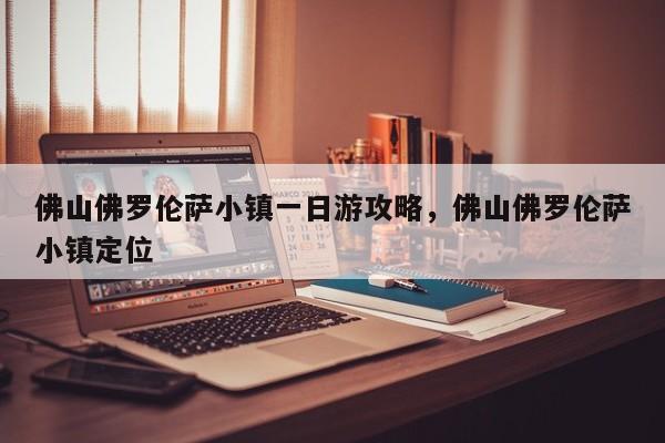 佛山佛罗伦萨小镇一日游攻略，佛山佛罗伦萨小镇定位  第1张
