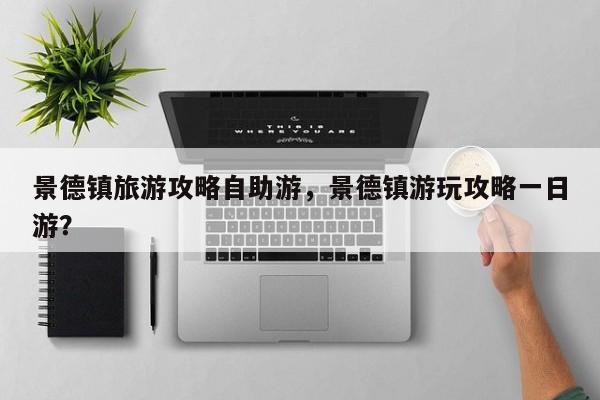 景德镇旅游攻略自助游，景德镇游玩攻略一日游？  第1张