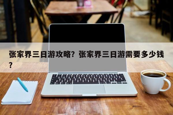 张家界三日游攻略？张家界三日游需要多少钱？  第1张