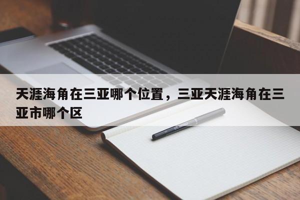 天涯海角在三亚哪个位置，三亚天涯海角在三亚市哪个区  第1张
