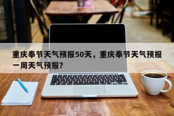 重庆奉节天气预报50天，重庆奉节天气预报一周天气预报？  第1张