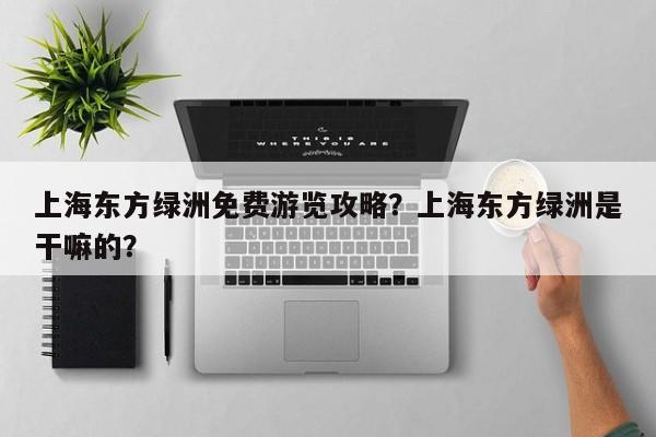上海东方绿洲免费游览攻略？上海东方绿洲是干嘛的？  第1张