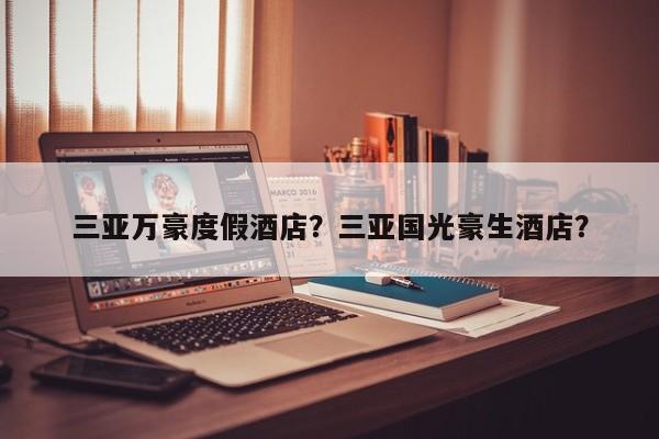 三亚万豪度假酒店？三亚国光豪生酒店？  第1张