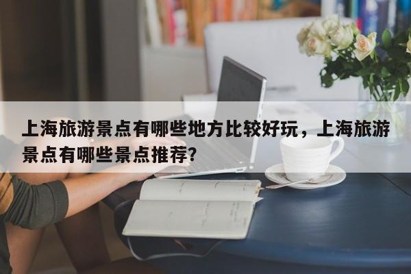 上海旅游景点有哪些地方比较好玩，上海旅游景点有哪些景点推荐？  第1张