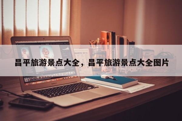 昌平旅游景点大全，昌平旅游景点大全图片  第1张