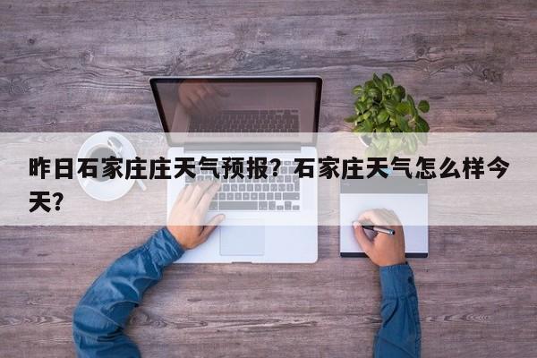 昨日石家庄庄天气预报？石家庄天气怎么样今天？  第1张