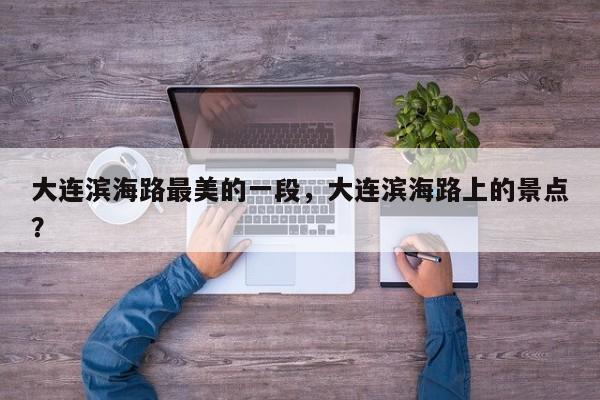 大连滨海路最美的一段，大连滨海路上的景点？  第1张