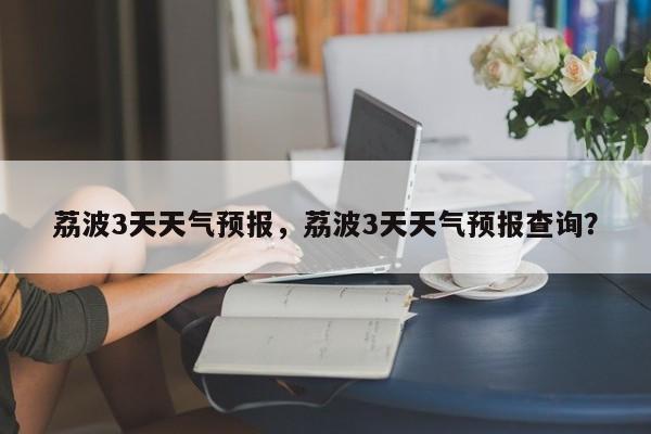 荔波3天天气预报，荔波3天天气预报查询？  第1张