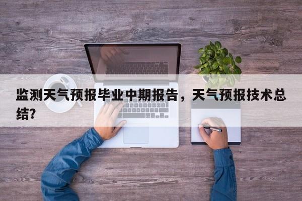 监测天气预报毕业中期报告，天气预报技术总结？  第1张