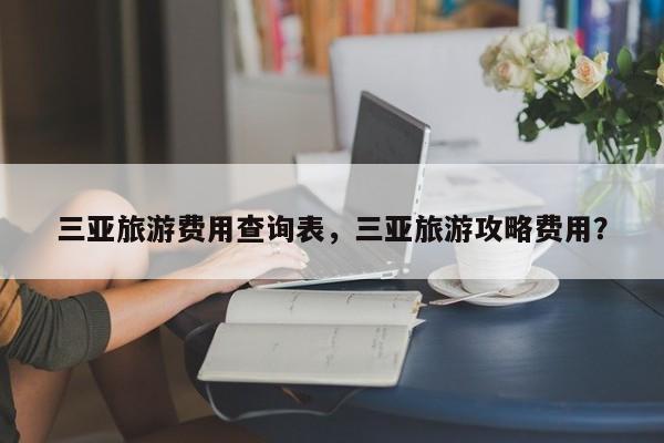 三亚旅游费用查询表，三亚旅游攻略费用？  第1张