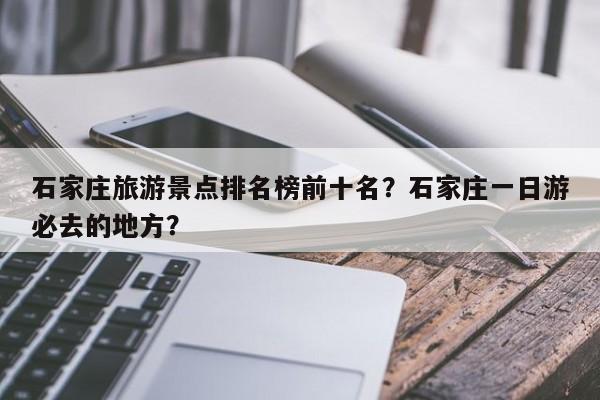 石家庄旅游景点排名榜前十名？石家庄一日游必去的地方？  第1张