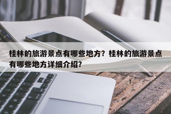 桂林的旅游景点有哪些地方？桂林的旅游景点有哪些地方详细介绍？  第1张