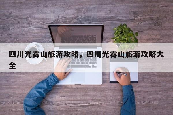 四川光雾山旅游攻略，四川光雾山旅游攻略大全  第1张