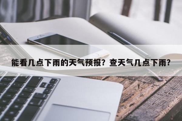 能看几点下雨的天气预报？查天气几点下雨？  第1张