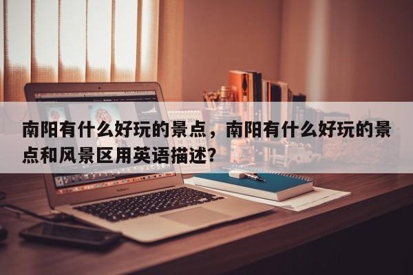 南阳有什么好玩的景点，南阳有什么好玩的景点和风景区用英语描述？  第1张