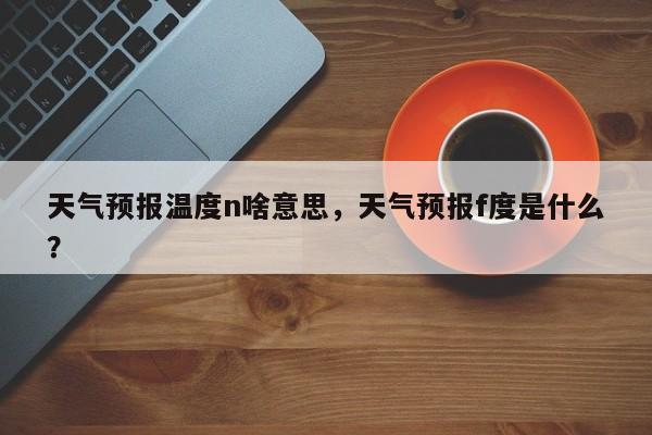 天气预报温度n啥意思，天气预报f度是什么？  第1张