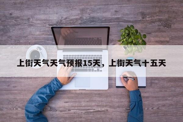 上街天气天气预报15天，上街天气十五天  第1张