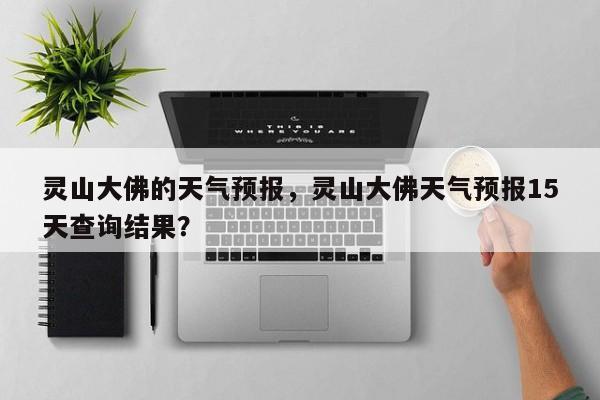 灵山大佛的天气预报，灵山大佛天气预报15天查询结果？  第1张