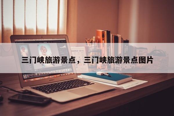 三门峡旅游景点，三门峡旅游景点图片  第1张