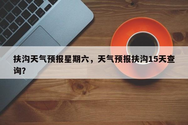 扶沟天气预报星期六，天气预报扶沟15天查询？  第1张