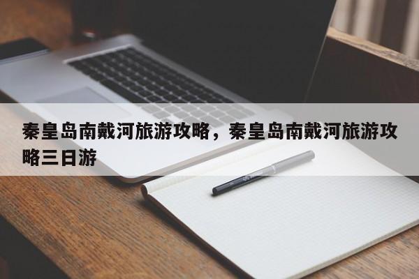 秦皇岛南戴河旅游攻略，秦皇岛南戴河旅游攻略三日游  第1张