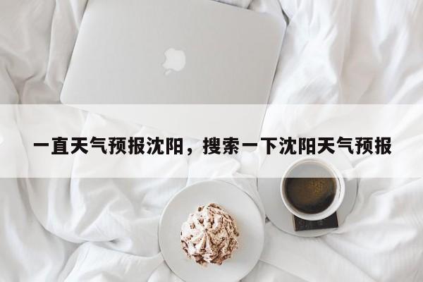 一直天气预报沈阳，搜索一下沈阳天气预报  第1张