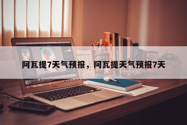 阿瓦提7天气预报，阿瓦提天气预报7天  第1张