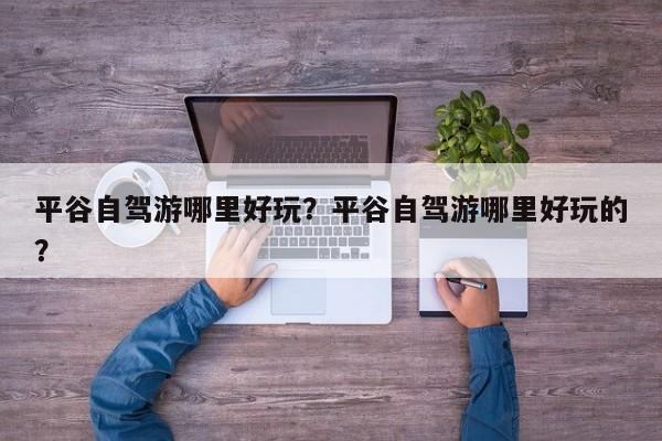 平谷自驾游哪里好玩？平谷自驾游哪里好玩的？  第1张