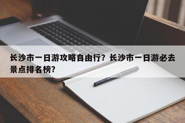 长沙市一日游攻略自由行？长沙市一日游必去景点排名榜？  第1张