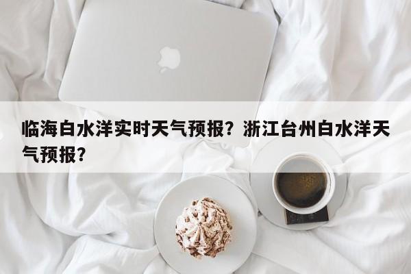 临海白水洋实时天气预报？浙江台州白水洋天气预报？  第1张