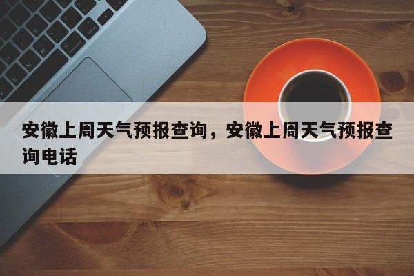 安徽上周天气预报查询，安徽上周天气预报查询电话  第1张