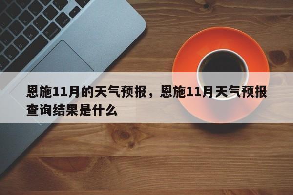 恩施11月的天气预报，恩施11月天气预报查询结果是什么  第1张