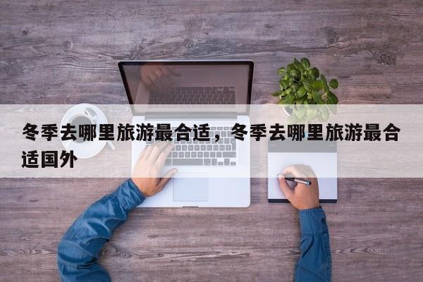 冬季去哪里旅游最合适，冬季去哪里旅游最合适国外  第1张