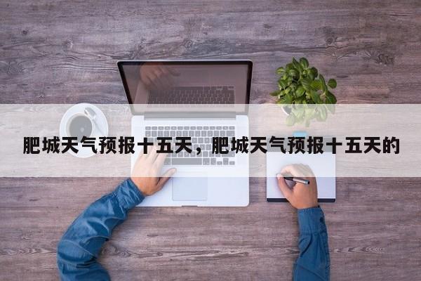 肥城天气预报十五天，肥城天气预报十五天的  第1张