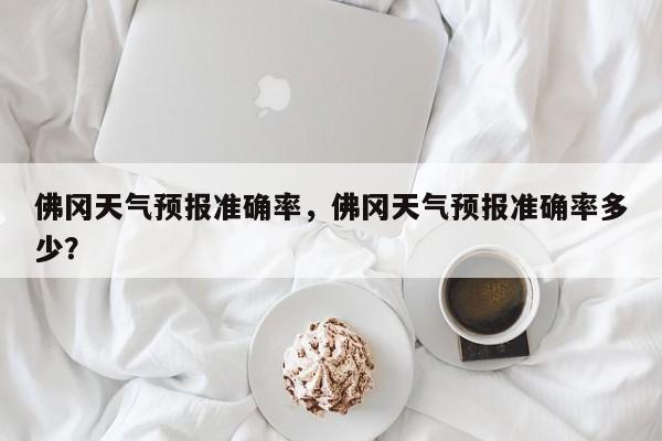 佛冈天气预报准确率，佛冈天气预报准确率多少？  第1张
