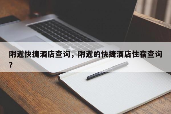 附近快捷酒店查询，附近的快捷酒店住宿查询？  第1张