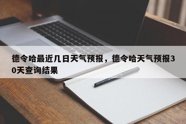 德令哈最近几日天气预报，德令哈天气预报30天查询结果  第1张