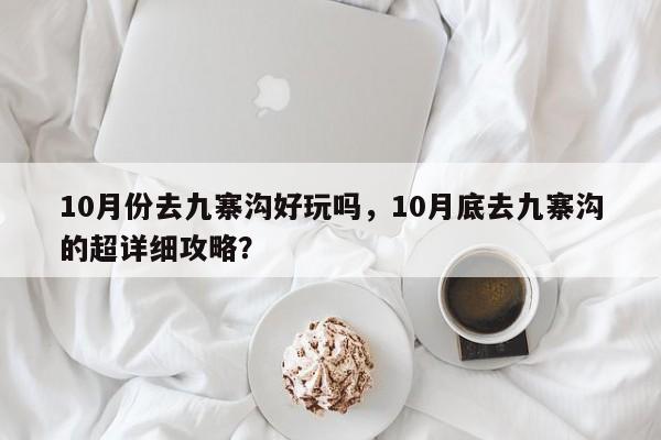10月份去九寨沟好玩吗，10月底去九寨沟的超详细攻略？  第1张