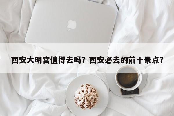 西安大明宫值得去吗？西安必去的前十景点？  第1张