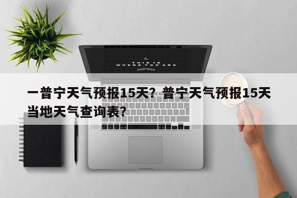 一普宁天气预报15天？普宁天气预报15天当地天气查询表？  第1张