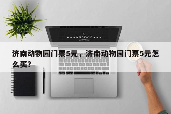 济南动物园门票5元，济南动物园门票5元怎么买？  第1张