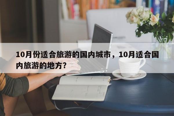 10月份适合旅游的国内城市，10月适合国内旅游的地方？  第1张